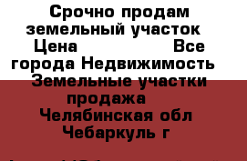 Срочно продам земельный участок › Цена ­ 1 200 000 - Все города Недвижимость » Земельные участки продажа   . Челябинская обл.,Чебаркуль г.